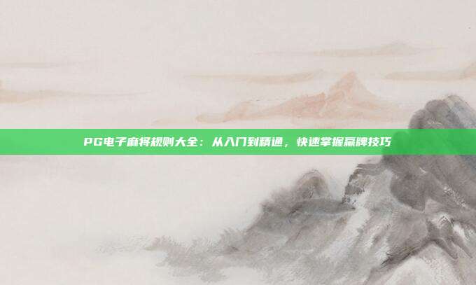 PG电子麻将规则大全:从入门到精通,快速掌握赢牌技巧