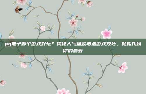 pg电子哪个游戏好玩？揭秘人气爆款与选游戏技巧，轻松找到你的最爱