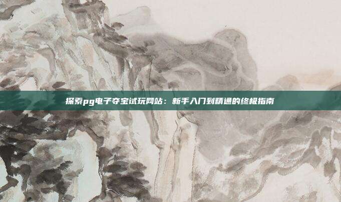 探索pg电子夺宝试玩网站：新手入门到精通的终极指南