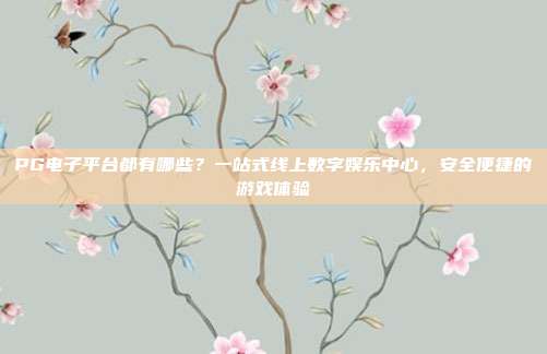 PG电子平台都有哪些？一站式线上数字娱乐中心，安全便捷的游戏体验