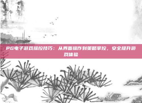 PG电子游戏操控技巧:从界面操作到策略掌控,安全提升游戏体验