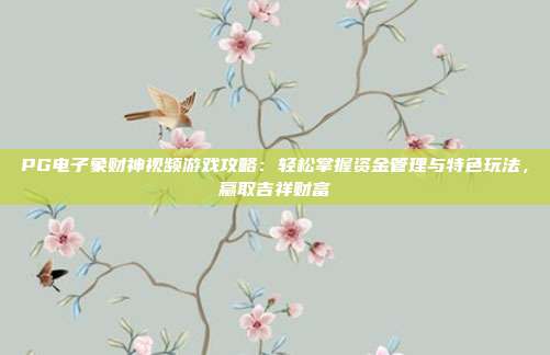 PG电子象财神视频游戏攻略:轻松掌握资金管理与特色玩法,赢取吉祥财富