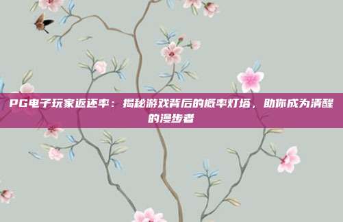PG电子玩家返还率:揭秘游戏背后的概率灯塔,助你成为清醒的漫步者
