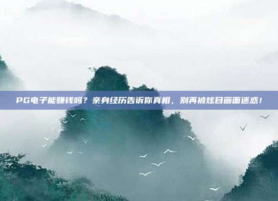 PG电子能赚钱吗?亲身经历告诉你真相,别再被炫目画面迷惑!