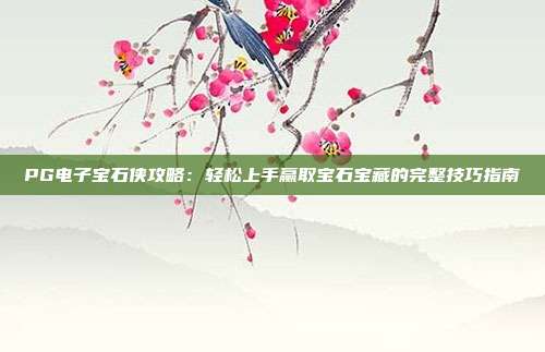 PG电子宝石侠攻略：轻松上手赢取宝石宝藏的完整技巧指南