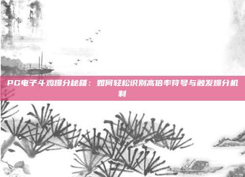 PG电子斗鸡爆分秘籍:如何轻松识别高倍率符号与触发爆分机制