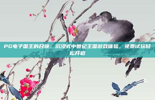PG电子国王的召唤：沉浸式中世纪王国游戏体验，免费试玩轻松开启