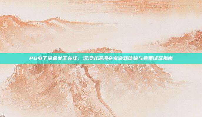 PG电子赏金女王在线:沉浸式深海夺宝游戏体验与免费试玩指南