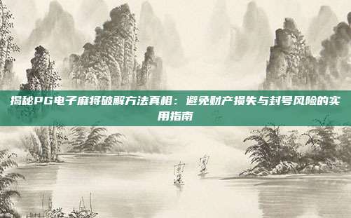 揭秘PG电子麻将破解方法真相：避免财产损失与封号风险的实用指南