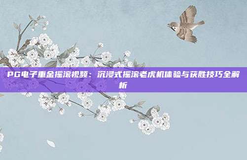 PG电子重金摇滚视频：沉浸式摇滚老虎机体验与获胜技巧全解析