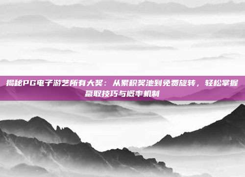 揭秘PG电子游艺所有大奖：从累积奖池到免费旋转，轻松掌握赢取技巧与概率机制