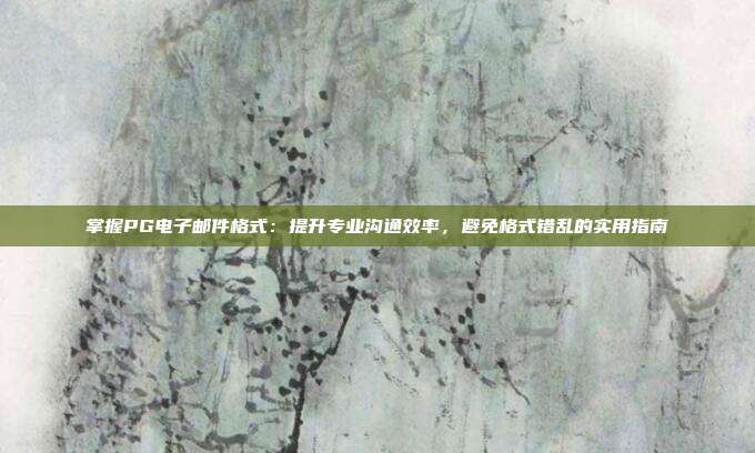 掌握PG电子邮件格式:提升专业沟通效率,避免格式错乱的实用指南