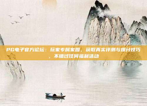 PG电子官方论坛：玩家专属家园，获取真实评测与爆分技巧，不错过任何福利活动