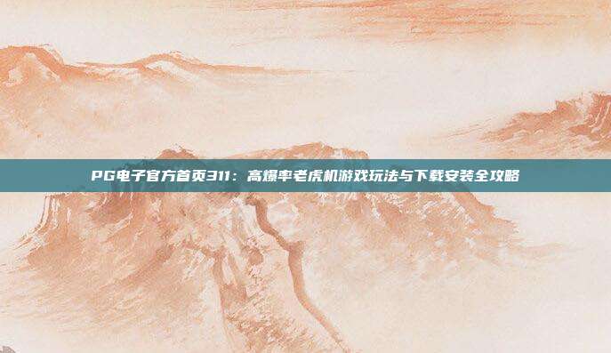 PG电子官方首页311：高爆率老虎机游戏玩法与下载安装全攻略