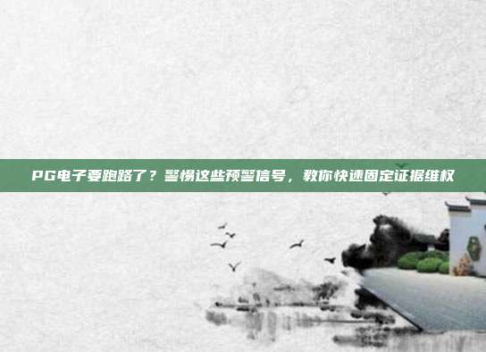 PG电子要跑路了？警惕这些预警信号，教你快速固定证据维权