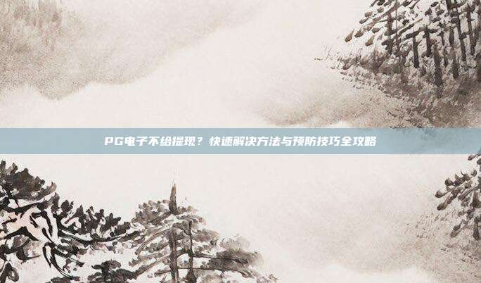 PG电子不给提现？快速解决方法与预防技巧全攻略