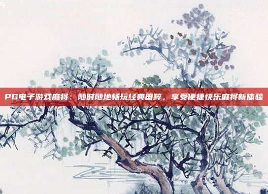 PG电子游戏麻将:随时随地畅玩经典国粹,享受便捷快乐麻将新体验