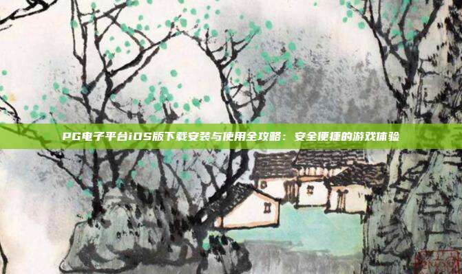 PG电子平台iOS版下载安装与使用全攻略:安全便捷的游戏体验