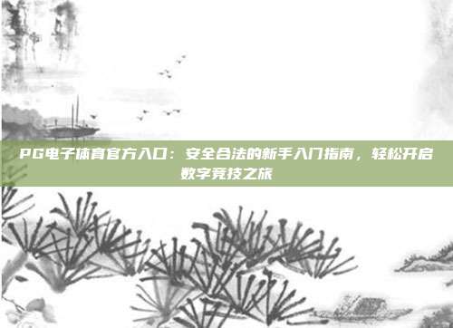 PG电子体育官方入口：安全合法的新手入门指南，轻松开启数字竞技之旅