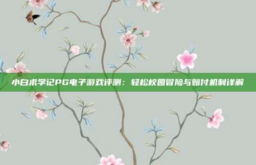 小白求学记PG电子游戏评测:轻松校园冒险与赔付机制详解
