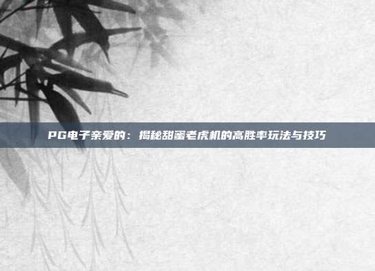 PG电子亲爱的:揭秘甜蜜老虎机的高胜率玩法与技巧