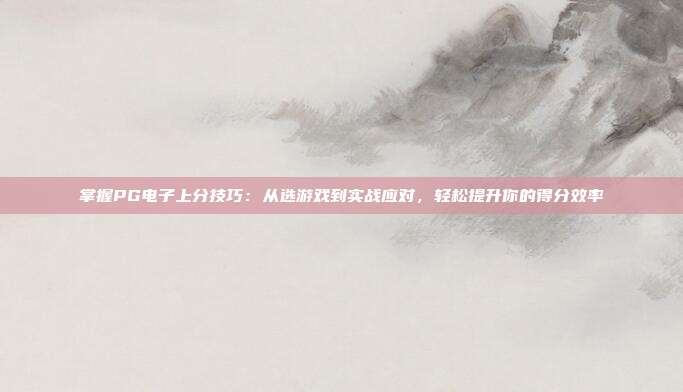 掌握PG电子上分技巧：从选游戏到实战应对，轻松提升你的得分效率