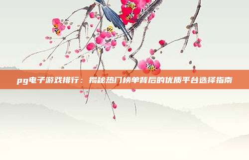 pg电子游戏排行：揭秘热门榜单背后的优质平台选择指南