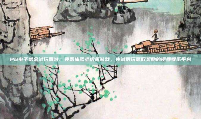 PG电子赏金试玩网站:免费体验老虎机游戏,先试后玩赢取奖励的便捷娱乐平台