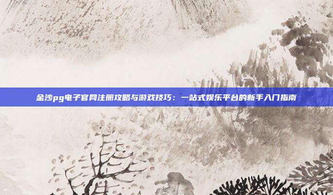 金沙pg电子官网注册攻略与游戏技巧：一站式娱乐平台的新手入门指南
