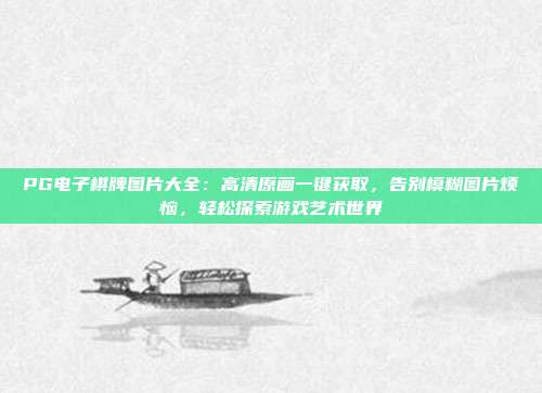 PG电子棋牌图片大全：高清原画一键获取，告别模糊图片烦恼，轻松探索游戏艺术世界