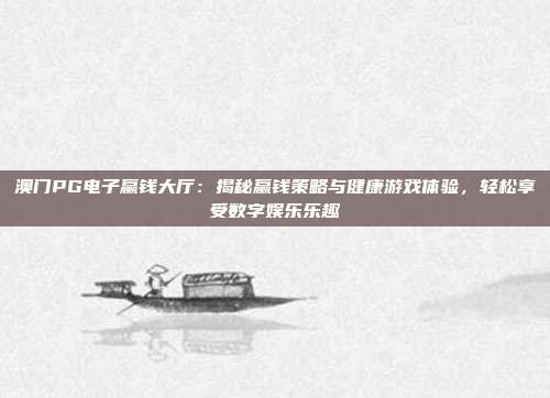 澳门PG电子赢钱大厅：揭秘赢钱策略与健康游戏体验，轻松享受数字娱乐乐趣
