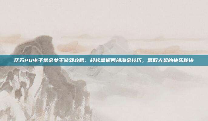 亿万PG电子赏金女王游戏攻略：轻松掌握西部淘金技巧，赢取大奖的快乐秘诀