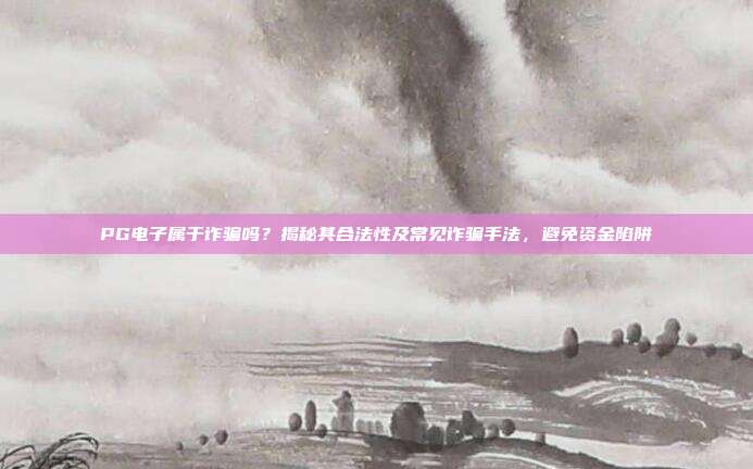 PG电子属于诈骗吗?揭秘其合法性及常见诈骗手法,避免资金陷阱