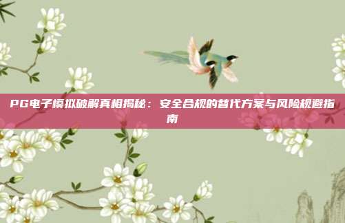 PG电子模拟破解真相揭秘：安全合规的替代方案与风险规避指南