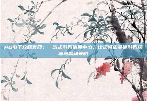 PG电子攻略官网：一站式游戏指挥中心，让您轻松掌握游戏规则与赢利策略