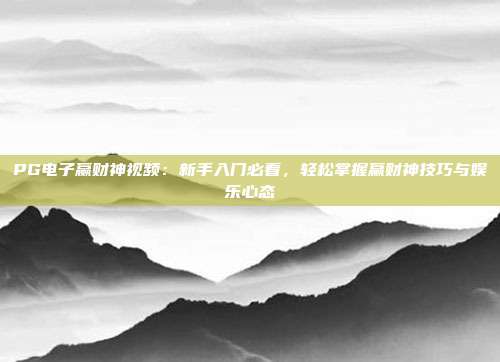 PG电子赢财神视频：新手入门必看，轻松掌握赢财神技巧与娱乐心态