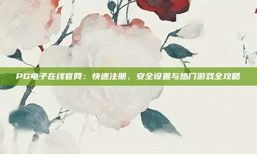 PG电子在线官网：快速注册、安全设置与热门游戏全攻略