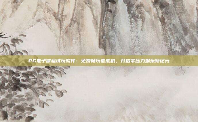 PG电子体验试玩软件：免费畅玩老虎机，开启零压力娱乐新纪元
