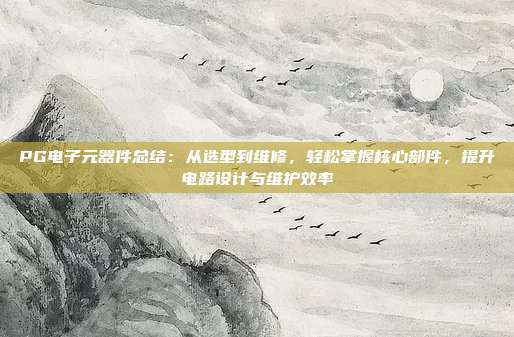 PG电子元器件总结:从选型到维修,轻松掌握核心部件,提升电路设计与维护效率