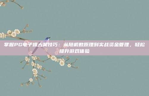 掌握PG电子爆大奖技巧：从随机数原理到实战资金管理，轻松提升游戏体验