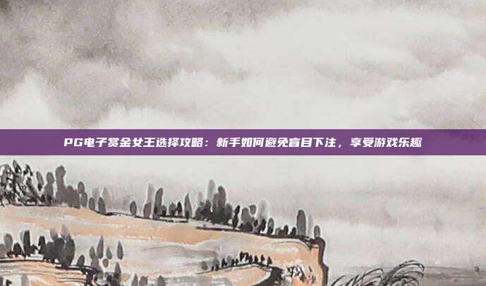 PG电子赏金女王选择攻略：新手如何避免盲目下注，享受游戏乐趣