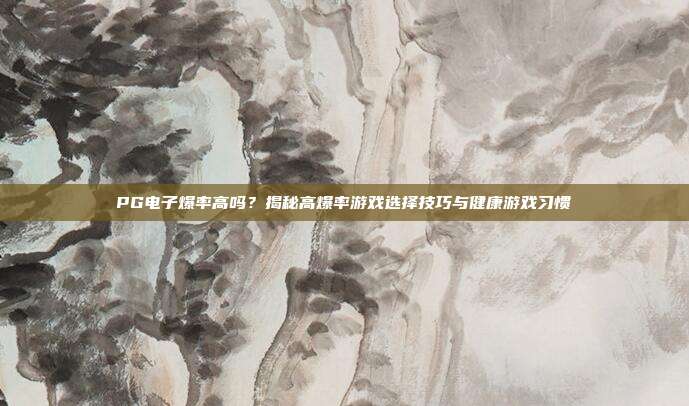 PG电子爆率高吗？揭秘高爆率游戏选择技巧与健康游戏习惯