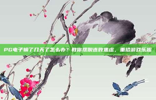 PG电子输了几天了怎么办?教你摆脱连败焦虑,重拾游戏乐趣