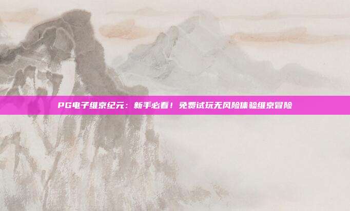 PG电子维京纪元：新手必看！免费试玩无风险体验维京冒险