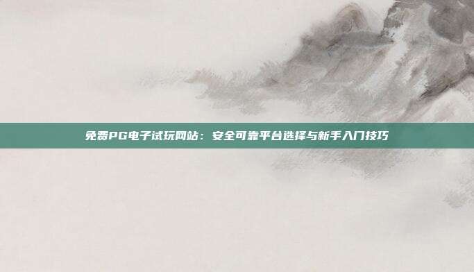 免费PG电子试玩网站：安全可靠平台选择与新手入门技巧