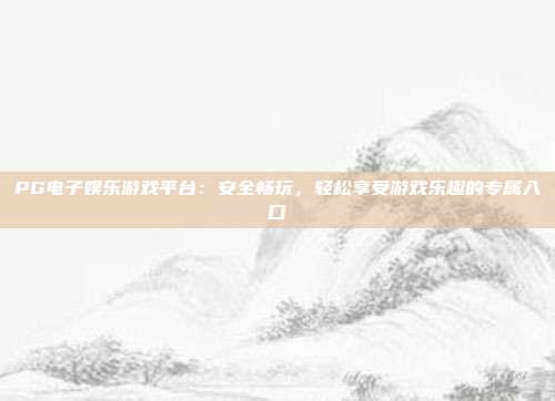 PG电子娱乐游戏平台：安全畅玩，轻松享受游戏乐趣的专属入口