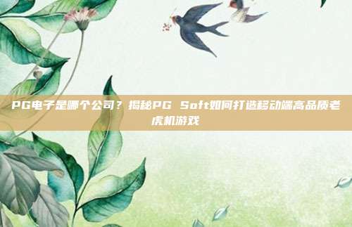 PG电子是哪个公司？揭秘PG Soft如何打造移动端高品质老虎机游戏