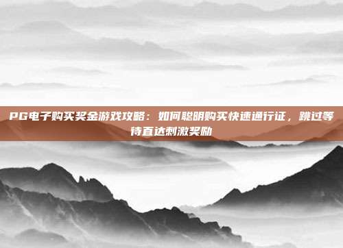 PG电子购买奖金游戏攻略:如何聪明购买快速通行证,跳过等待直达刺激奖励
