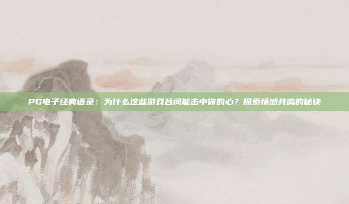 PG电子经典语录:为什么这些游戏台词能击中你的心?探索情感共鸣的秘诀