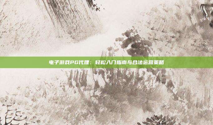 电子游戏PG代理：轻松入门指南与合法运营策略